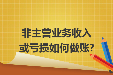 非主营业务收入或亏损如何做账?