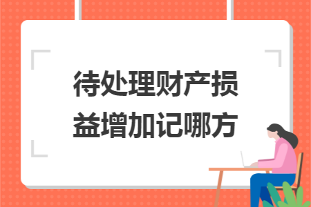 待处理财产损益增加记哪方 待处理财产损益增加记哪方