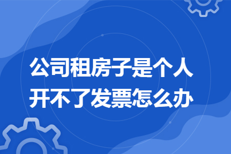 公司租房子是个人开不了发票怎么办 公司租房子是个人开不了发票怎么办