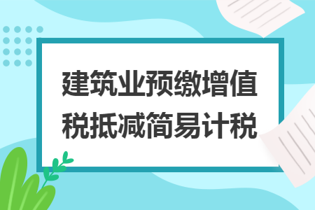 建筑业预缴增值税抵减简易计税
