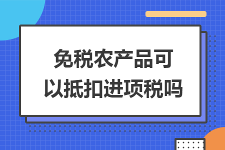 免税农产品可以抵扣进项税吗