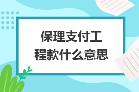 保理支付工程款什么意思 保理支付工程款什么意思