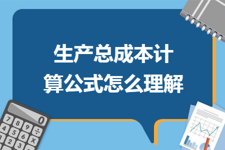 生产总成本计算公式怎么理解 生产总成本计算公式怎么理解