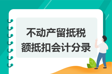  不动产留抵税额抵扣会计分录