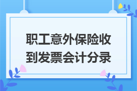 职工意外保险收到发票会计分录 职工意外保险收到发票会计分录