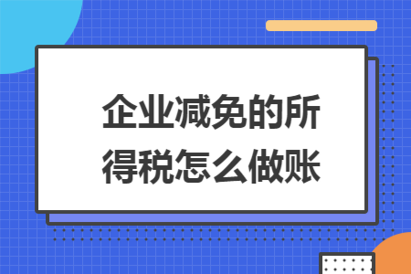 企业减免的所得税怎么做账