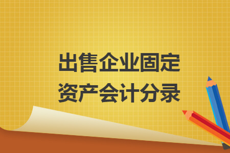 出售企业固定资产会计分录