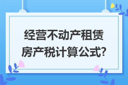 经营不动产租赁房产税计算公式?