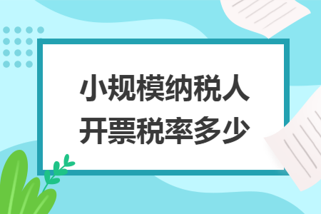 小规模纳税人开票税率多少 小规模纳税人开票税率多少