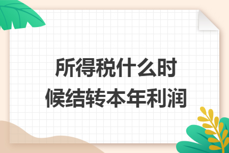 所得税什么时候结转本年利润 所得税什么时候结转本年利润