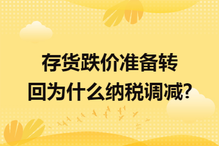 存货跌价准备转回为什么纳税调减? 存货跌价准备转回为什么纳税调减?