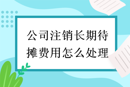 公司注销长期待摊费用怎么处理