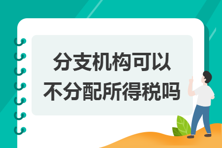 分支机构可以不分配所得税吗 分支机构可以不分配所得税吗