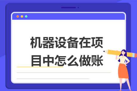 机器设备在项目中怎么做账 机器设备在项目中怎么做账