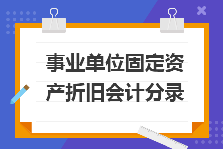 事业单位固定资产折旧会计分录 事业单位固定资产折旧会计分录