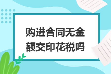 购进合同无金额交印花税吗 购进合同无金额交印花税吗