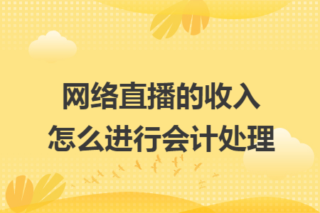 网络直播的收入怎么进行会计处理