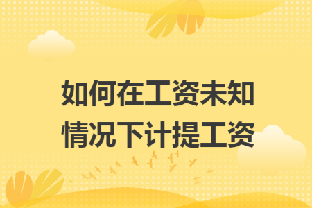 如何在工资未知情况下计提工资