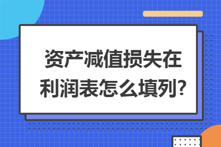 资产减值损失在利润表怎么填列?