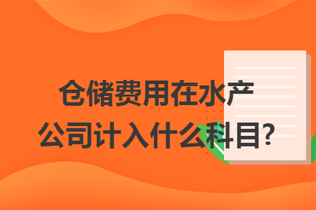 仓储费用在水产公司计入什么科目? 仓储费用在水产公司计入什么科目?