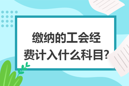 缴纳的工会经费计入什么科目?