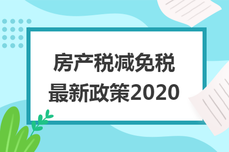 房产税减免税最新政策2020 房产税减免税最新政策2020