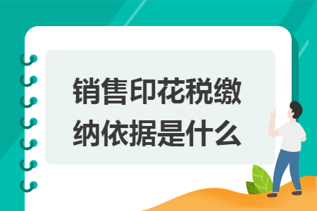 销售印花税缴纳依据是什么 销售印花税缴纳依据是什么