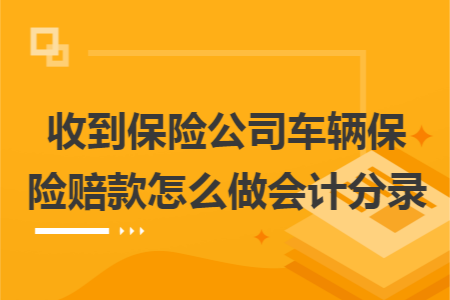 收到保险公司车辆保险赔款怎么做会计分录
