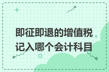 即征即退的增值税记入哪个会计科目 即征即退的增值税记入哪个会计科目