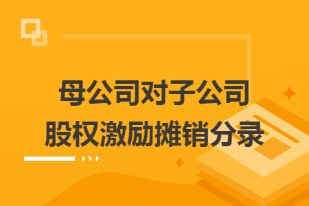 母公司对子公司股权激励摊销分录 母公司对子公司股权激励摊销分录