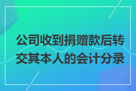 公司收到捐赠款后转交其本人的会计分录