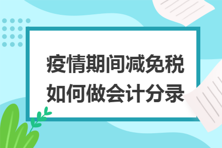 疫情期间减免税如何做会计分录