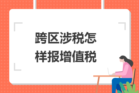 跨区涉税怎样报增值税