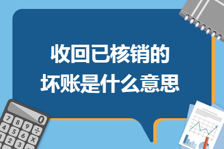收回已核销的坏账是什么意思 收回已核销的坏账是什么意思