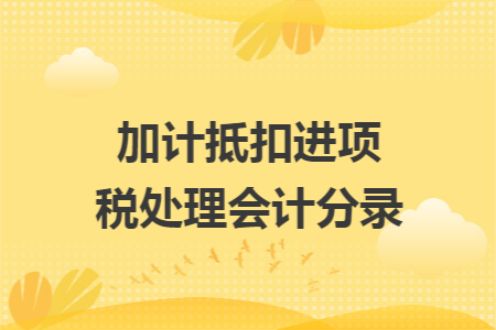 加计抵扣进项税处理会计分录 加计抵扣进项税处理会计分录