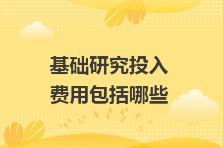 基础研究投入费用包括哪些