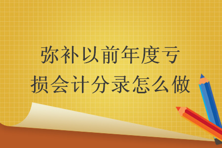 弥补以前年度亏损会计分录怎么做