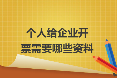 个人给企业开票需要哪些资料