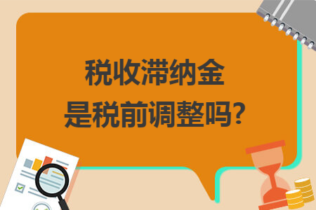 税收滞纳金是税前调整吗? 税收滞纳金是税前调整吗?