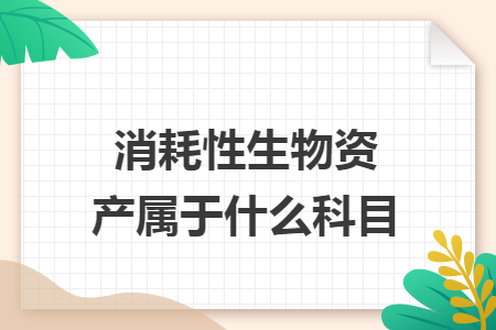 消耗性生物资产属于什么科目 消耗性生物资产属于什么科目