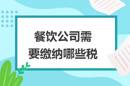 餐饮公司需要缴纳哪些税 餐饮公司需要缴纳哪些税