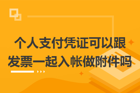 个人支付凭证可以跟发票一起入帐做附件吗