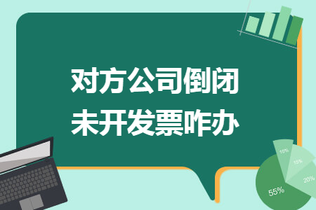 对方公司倒闭未开发票咋办 对方公司倒闭未开发票咋办