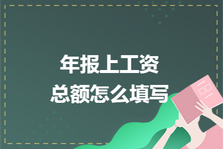 年报上工资总额怎么填写