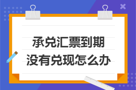 承兑汇票到期没有兑现怎么办