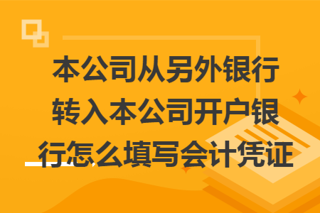 本公司从另外银行转入本公司开户银行怎么填写会计凭证