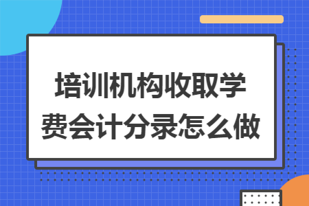 培训机构收取学费会计分录怎么做