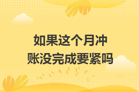 如果这个月冲账没完成要紧吗