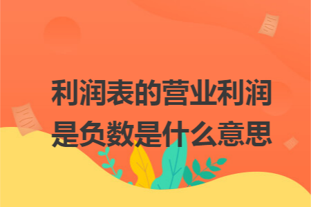利润表的营业利润是负数是什么意思