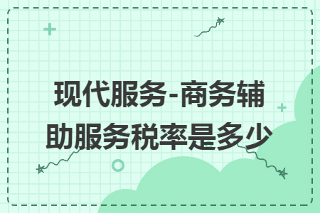 现代服务-商务辅助服务税率是多少